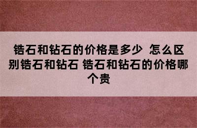 锆石和钻石的价格是多少  怎么区别锆石和钻石 锆石和钻石的价格哪个贵